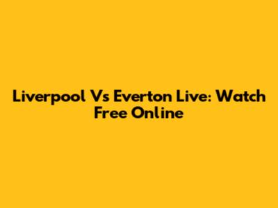 Liverpool Vs Everton Live: Watch Free Online