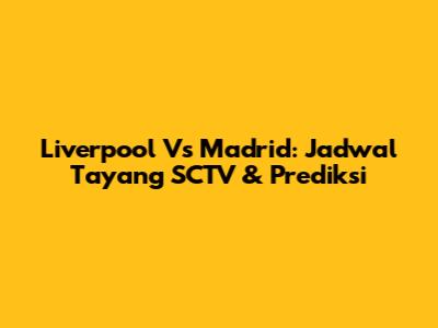 Liverpool Vs Madrid: Jadwal Tayang SCTV & Prediksi
