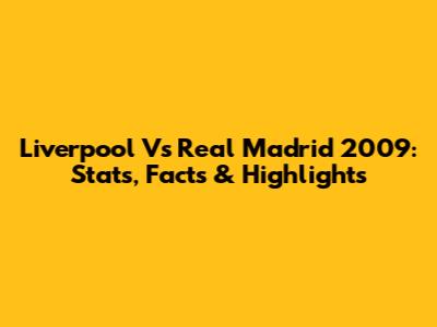 Liverpool Vs Real Madrid 2009: Stats, Facts & Highlights