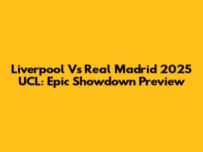 Liverpool Vs Real Madrid 2025 UCL: Epic Showdown Preview