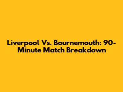 Liverpool Vs. Bournemouth: 90-Minute Match Breakdown
