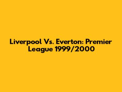 Liverpool Vs. Everton: Premier League 1999/2000