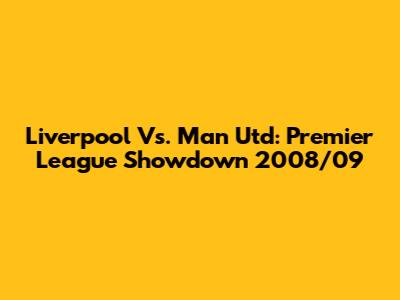 Liverpool Vs. Man Utd: Premier League Showdown 2008/09