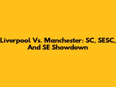 Liverpool Vs. Manchester: SC, SESC, And SE Showdown