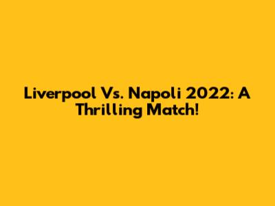 Liverpool Vs. Napoli 2022: A Thrilling Match!