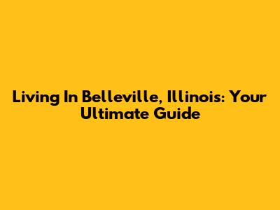 Living In Belleville, Illinois: Your Ultimate Guide