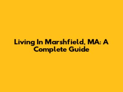 Living In Marshfield, MA: A Complete Guide