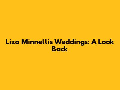 Liza Minnelli's Weddings: A Look Back