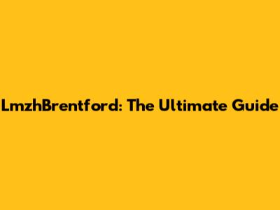 LmzhBrentford: The Ultimate Guide