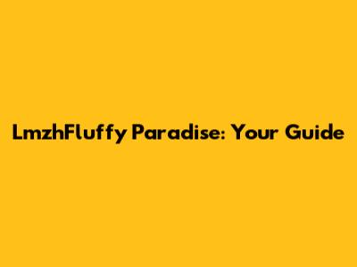 LmzhFluffy Paradise: Your Guide