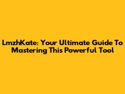 LmzhKate: Your Ultimate Guide To Mastering This Powerful Tool