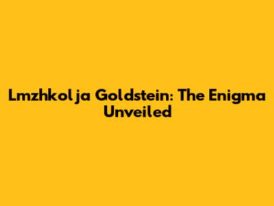Lmzhkolja Goldstein: The Enigma Unveiled