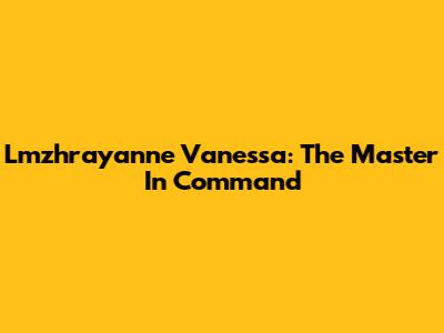 Lmzhrayanne Vanessa: The Master In Command
