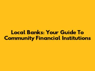 Local Banks: Your Guide To Community Financial Institutions