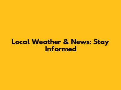 Local Weather & News: Stay Informed
