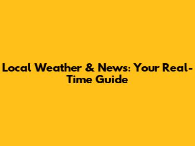 Local Weather & News: Your Real-Time Guide