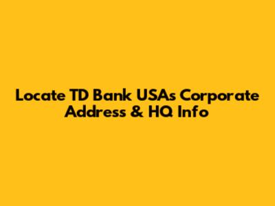 Locate TD Bank USA's Corporate Address & HQ Info