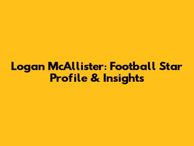 Logan McAllister: Football Star Profile & Insights