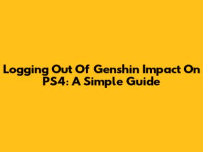 Logging Out Of Genshin Impact On PS4: A Simple Guide