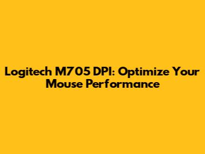 Logitech M705 DPI: Optimize Your Mouse Performance