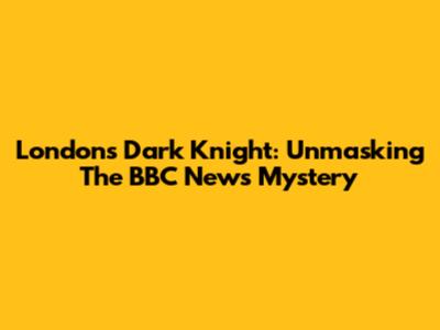 London's Dark Knight: Unmasking The BBC News Mystery