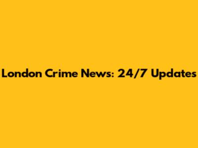 London Crime News: 24/7 Updates