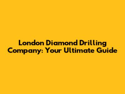 London Diamond Drilling Company: Your Ultimate Guide