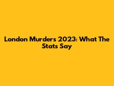 London Murders 2023: What The Stats Say