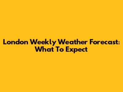 London Weekly Weather Forecast: What To Expect