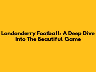 Londonderry Football: A Deep Dive Into The Beautiful Game