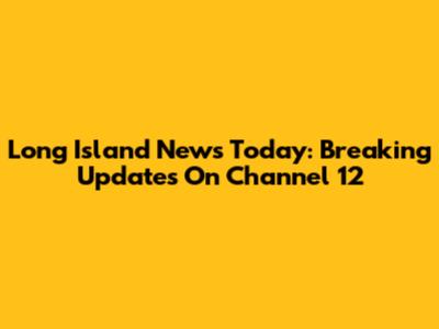 Long Island News Today: Breaking Updates On Channel 12