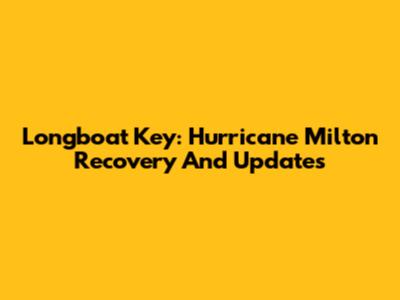 Longboat Key: Hurricane Milton Recovery And Updates