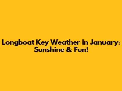 Longboat Key Weather In January: Sunshine & Fun!