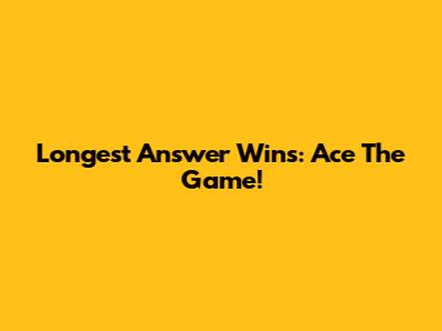Longest Answer Wins: Ace The Game!