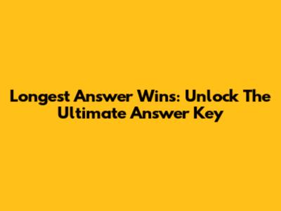 Longest Answer Wins: Unlock The Ultimate Answer Key