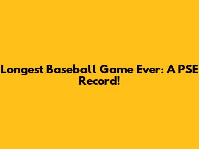 Longest Baseball Game Ever: A PSE Record!
