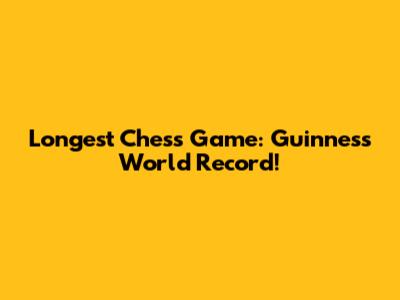 Longest Chess Game: Guinness World Record!