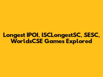 Longest IPOI, ISCLongestSC, SESC, WorldsCSE Games Explored