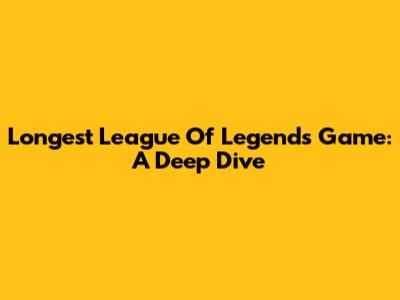 Longest League Of Legends Game: A Deep Dive