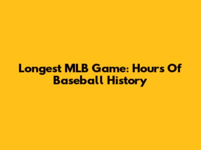 Longest MLB Game: Hours Of Baseball History