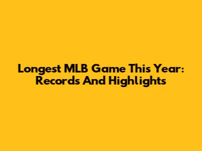 Longest MLB Game This Year: Records And Highlights