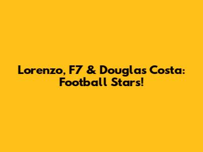 Lorenzo, F7 & Douglas Costa: Football Stars!