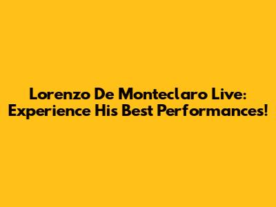Lorenzo De Monteclaro Live: Experience His Best Performances!