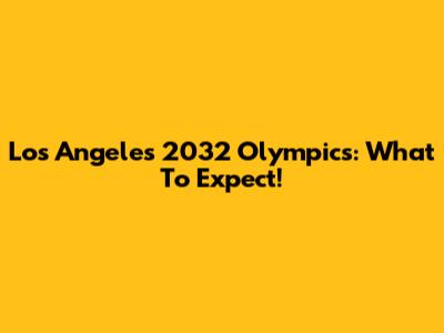 Los Angeles 2032 Olympics: What To Expect!