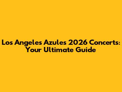 Los Angeles Azules 2026 Concerts: Your Ultimate Guide
