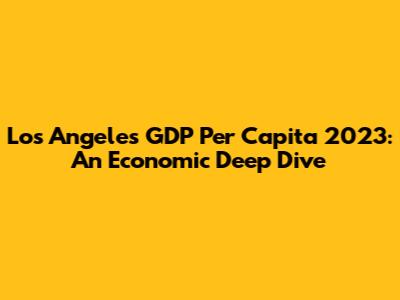 Los Angeles GDP Per Capita 2023: An Economic Deep Dive