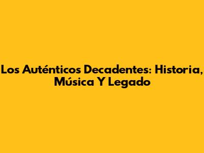 Los Auténticos Decadentes: Historia, Música Y Legado