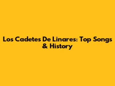 Los Cadetes De Linares: Top Songs & History