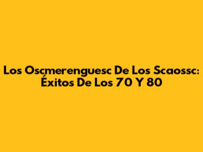 Los Oscmerenguesc De Los Scaossc: Éxitos De Los 70 Y 80