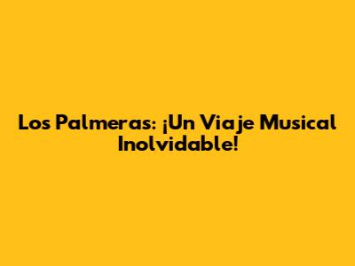 Los Palmeras: ¡Un Viaje Musical Inolvidable!